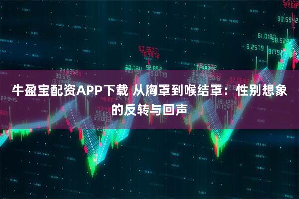 牛盈宝配资APP下载 从胸罩到喉结罩：性别想象的反转与回声