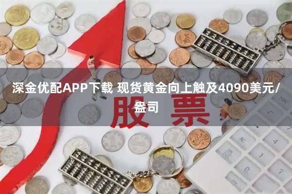 深金优配APP下载 现货黄金向上触及4090美元/盎司