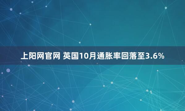 上阳网官网 英国10月通胀率回落至3.6%