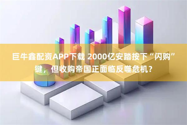巨牛鑫配资APP下载 2000亿安踏按下“闪购”键，但收购帝国正面临反噬危机？