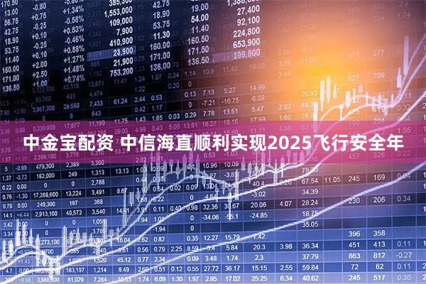 中金宝配资 中信海直顺利实现2025飞行安全年