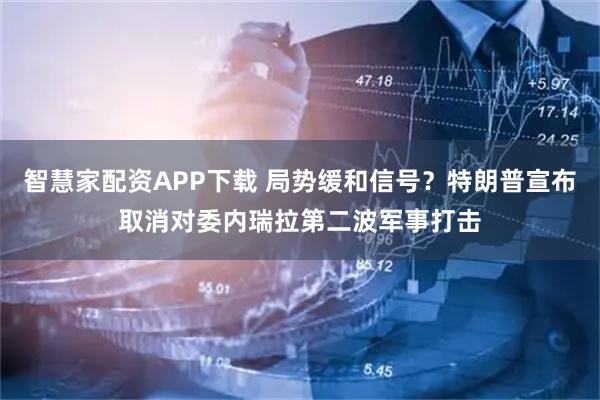 智慧家配资APP下载 局势缓和信号？特朗普宣布取消对委内瑞拉第二波军事打击