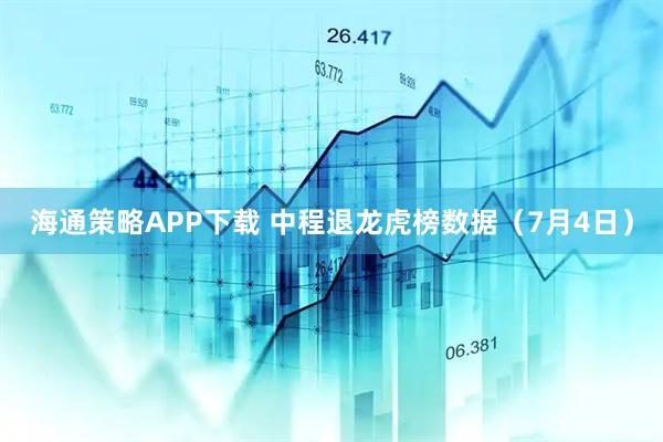 海通策略APP下载 中程退龙虎榜数据（7月4日）