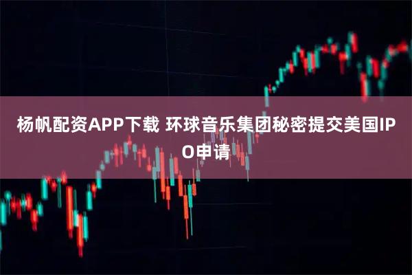 杨帆配资APP下载 环球音乐集团秘密提交美国IPO申请