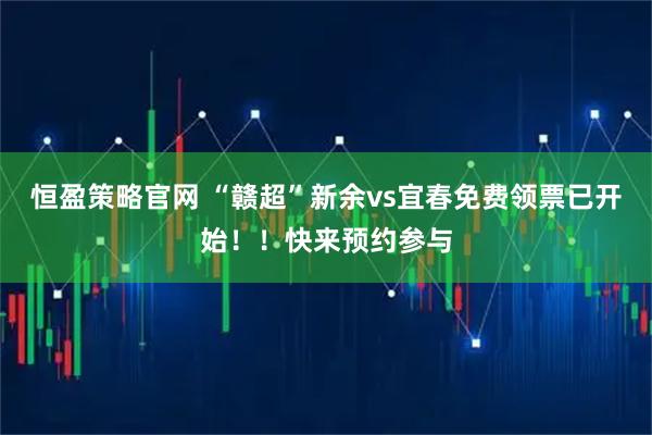 恒盈策略官网 “赣超”新余vs宜春免费领票已开始！！快来预约参与